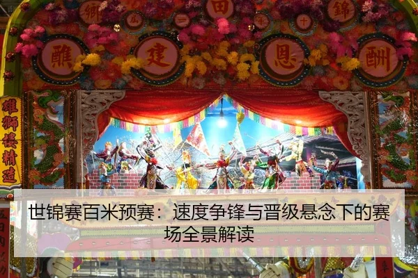 世锦赛百米预赛：速度争锋与晋级悬念下的赛场全景解读