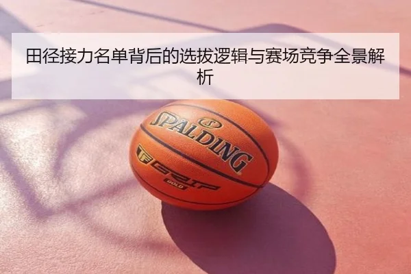田径接力名单背后的选拔逻辑与赛场竞争全景解析