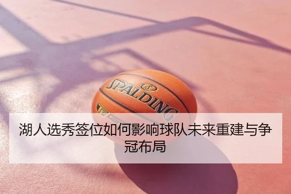 湖人选秀签位如何影响球队未来重建与争冠布局